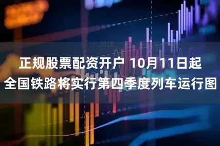 正规股票配资开户 10月11日起全国铁路将实行第四季度列车运行图