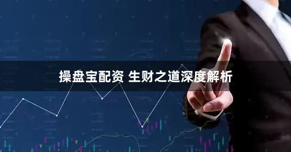 操盘宝配资 生财之道深度解析