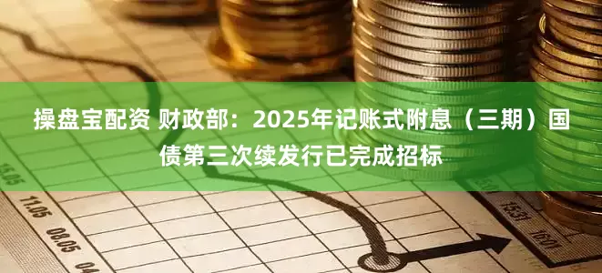 操盘宝配资 财政部：2025年记账式附息（三期）国债第三次续发行已完成招标