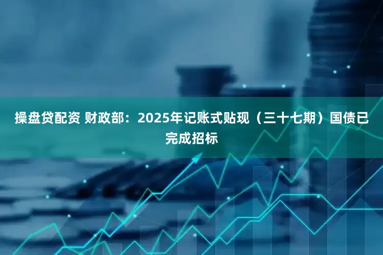 操盘贷配资 财政部：2025年记账式贴现（三十七期）国债已完成招标