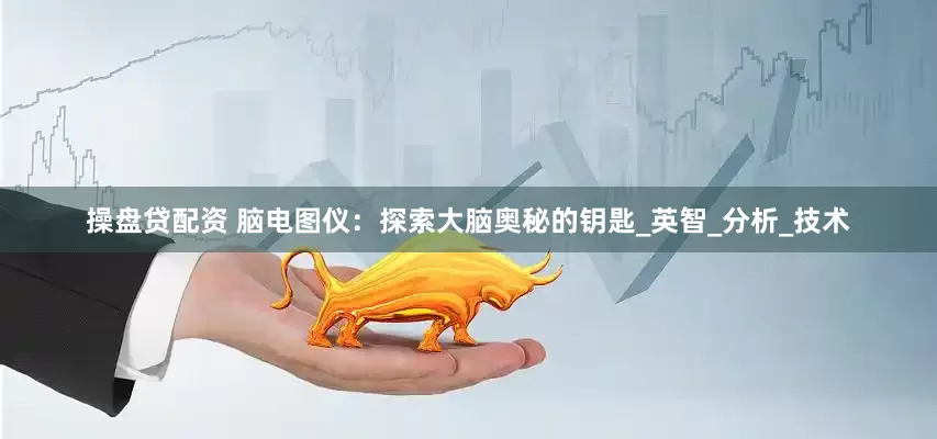 操盘贷配资 脑电图仪：探索大脑奥秘的钥匙_英智_分析_技术