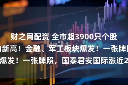 财之网配资 全市超3900只个股上涨，沪指创年内新高！金融、军工板块爆发！一张牌照，国泰君安国际涨近200%