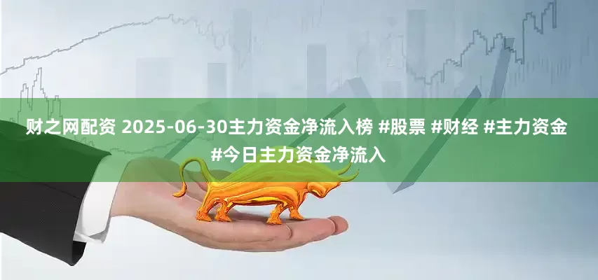 财之网配资 2025-06-30主力资金净流入榜 #股票 #财经 #主力资金 #今日主力资金净流入