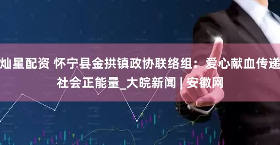 灿星配资 怀宁县金拱镇政协联络组：爱心献血传递社会正能量_大皖新闻 | 安徽网