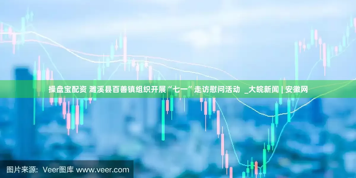 操盘宝配资 濉溪县百善镇组织开展“七一”走访慰问活动  _大皖新闻 | 安徽网