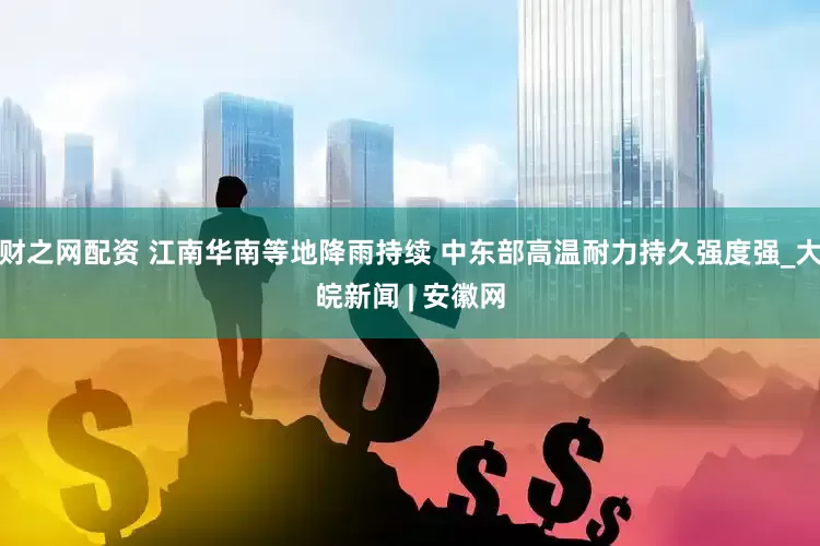 财之网配资 江南华南等地降雨持续 中东部高温耐力持久强度强_大皖新闻 | 安徽网