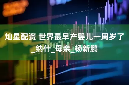 灿星配资 世界最早产婴儿一周岁了_纳什_母亲_杨新鹏