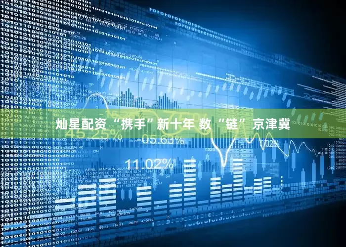 灿星配资 “携手”新十年 数 “链” 京津冀