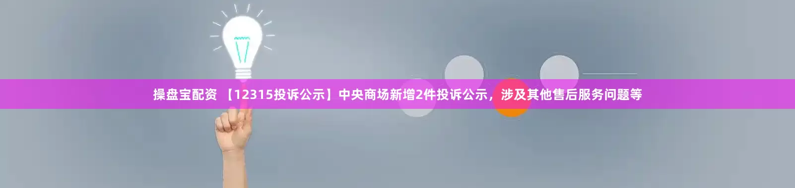 操盘宝配资 【12315投诉公示】中央商场新增2件投诉公示，涉及其他售后服务问题等